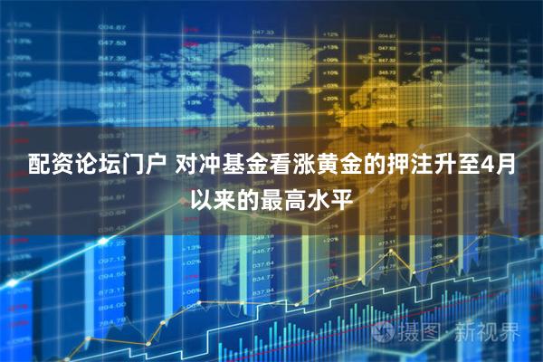 配资论坛门户 对冲基金看涨黄金的押注升至4月以来的最高水平