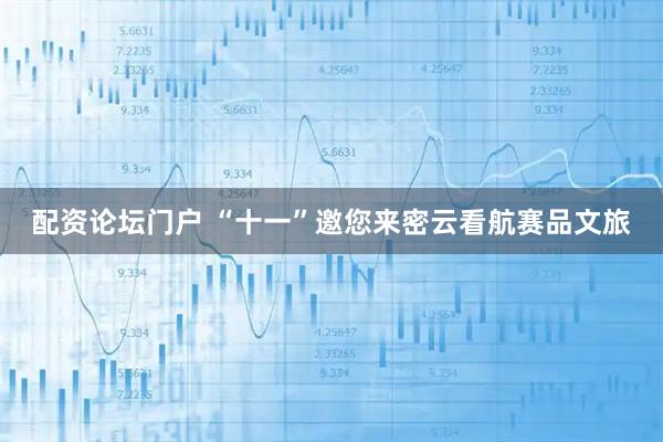 配资论坛门户 “十一”邀您来密云看航赛品文旅