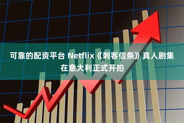 可靠的配资平台 Netflix《刺客信条》真人剧集在意大利正式开拍