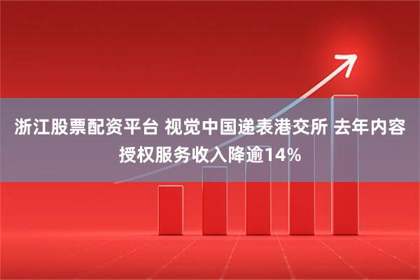 浙江股票配资平台 视觉中国递表港交所 去年内容授权服务收入降逾14%