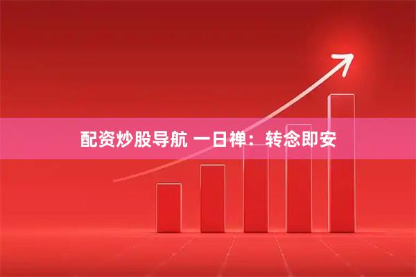 配资炒股导航 一日禅：转念即安
