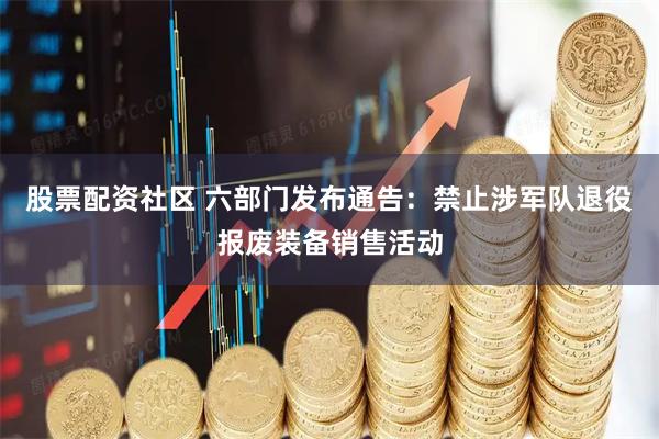 股票配资社区 六部门发布通告:禁止涉军队退役报废装备销售活动